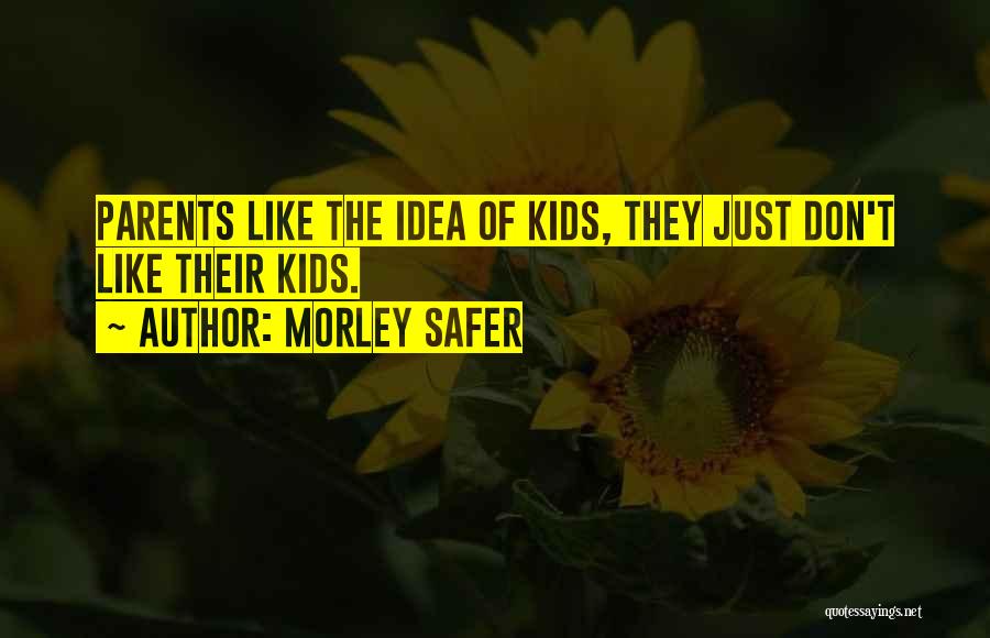 Morley Safer Quotes: Parents Like The Idea Of Kids, They Just Don't Like Their Kids.