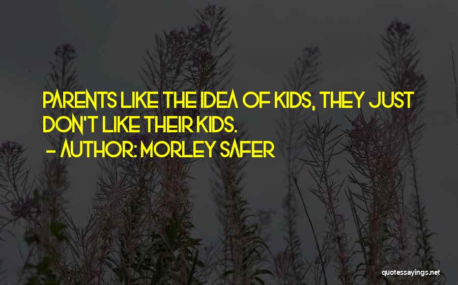 Morley Safer Quotes: Parents Like The Idea Of Kids, They Just Don't Like Their Kids.