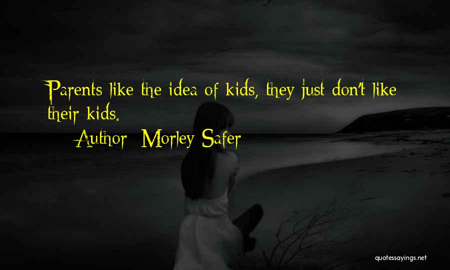 Morley Safer Quotes: Parents Like The Idea Of Kids, They Just Don't Like Their Kids.