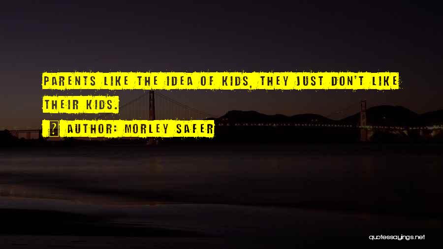 Morley Safer Quotes: Parents Like The Idea Of Kids, They Just Don't Like Their Kids.