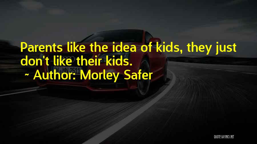 Morley Safer Quotes: Parents Like The Idea Of Kids, They Just Don't Like Their Kids.