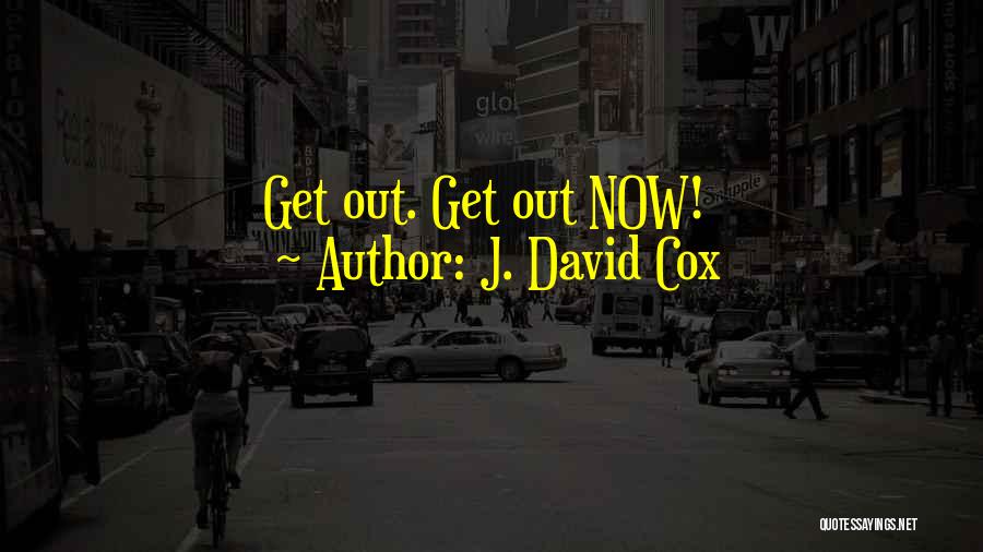 J. David Cox Quotes: Get Out. Get Out Now!