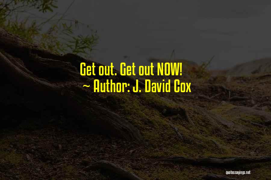 J. David Cox Quotes: Get Out. Get Out Now!