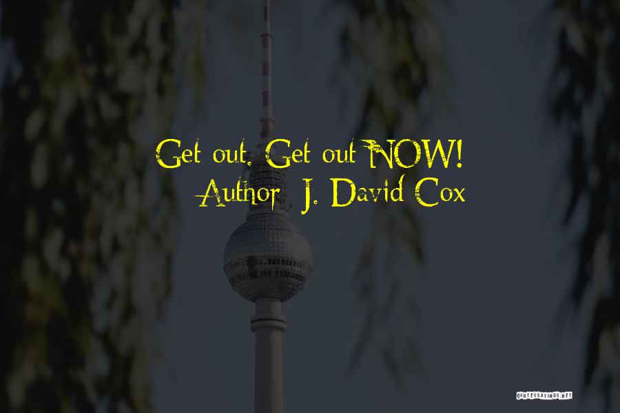 J. David Cox Quotes: Get Out. Get Out Now!