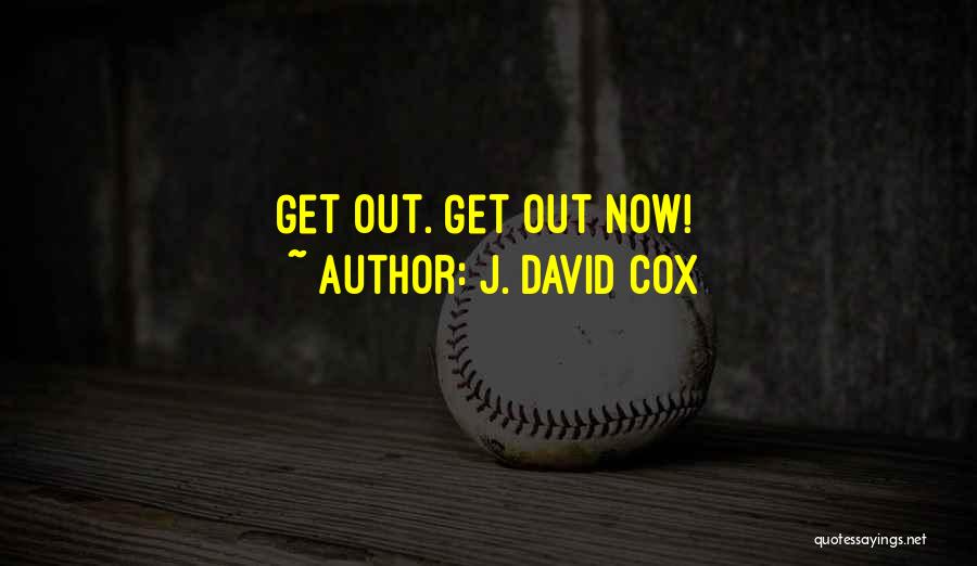 J. David Cox Quotes: Get Out. Get Out Now!