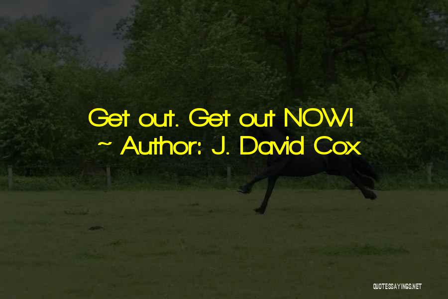 J. David Cox Quotes: Get Out. Get Out Now!