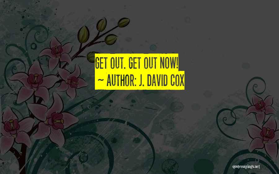 J. David Cox Quotes: Get Out. Get Out Now!