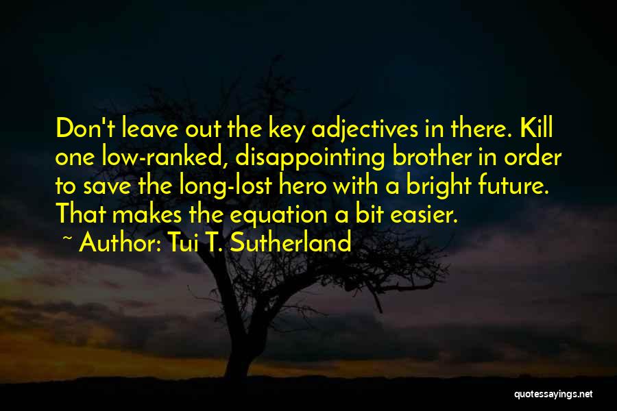 Tui T. Sutherland Quotes: Don't Leave Out The Key Adjectives In There. Kill One Low-ranked, Disappointing Brother In Order To Save The Long-lost Hero