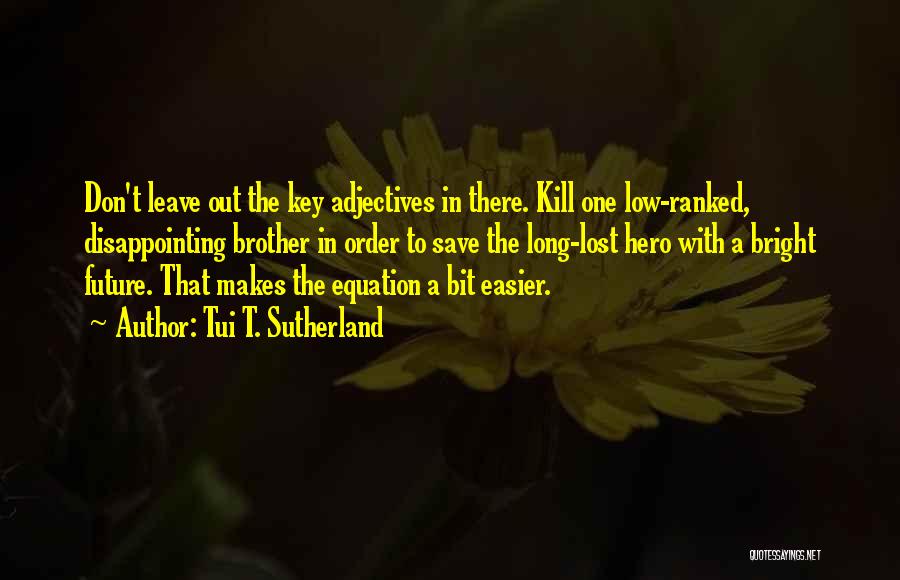 Tui T. Sutherland Quotes: Don't Leave Out The Key Adjectives In There. Kill One Low-ranked, Disappointing Brother In Order To Save The Long-lost Hero