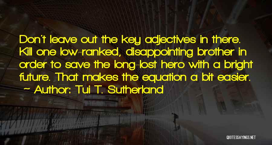 Tui T. Sutherland Quotes: Don't Leave Out The Key Adjectives In There. Kill One Low-ranked, Disappointing Brother In Order To Save The Long-lost Hero