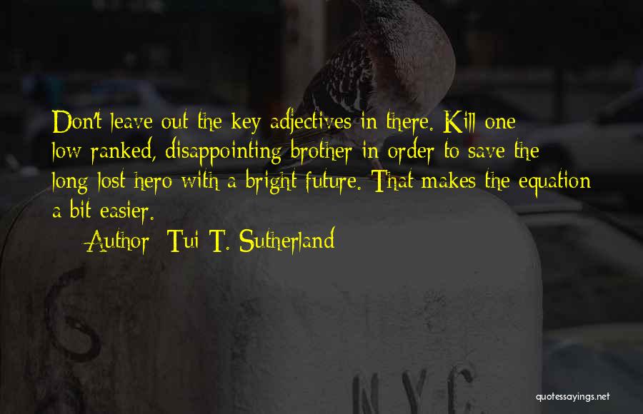 Tui T. Sutherland Quotes: Don't Leave Out The Key Adjectives In There. Kill One Low-ranked, Disappointing Brother In Order To Save The Long-lost Hero