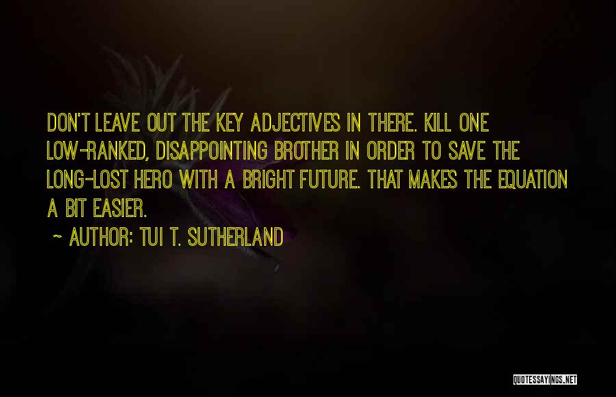 Tui T. Sutherland Quotes: Don't Leave Out The Key Adjectives In There. Kill One Low-ranked, Disappointing Brother In Order To Save The Long-lost Hero