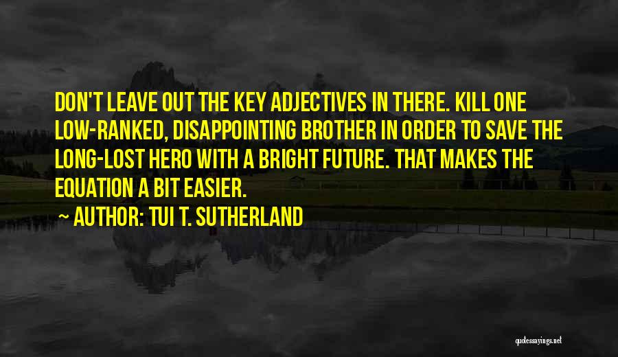 Tui T. Sutherland Quotes: Don't Leave Out The Key Adjectives In There. Kill One Low-ranked, Disappointing Brother In Order To Save The Long-lost Hero