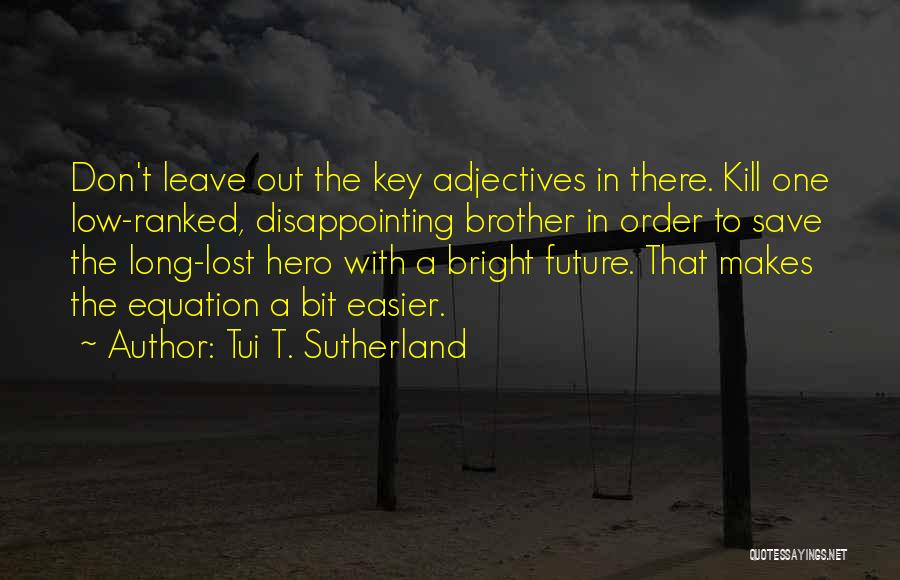 Tui T. Sutherland Quotes: Don't Leave Out The Key Adjectives In There. Kill One Low-ranked, Disappointing Brother In Order To Save The Long-lost Hero