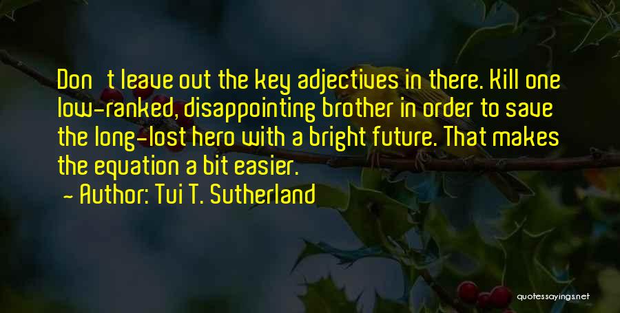 Tui T. Sutherland Quotes: Don't Leave Out The Key Adjectives In There. Kill One Low-ranked, Disappointing Brother In Order To Save The Long-lost Hero