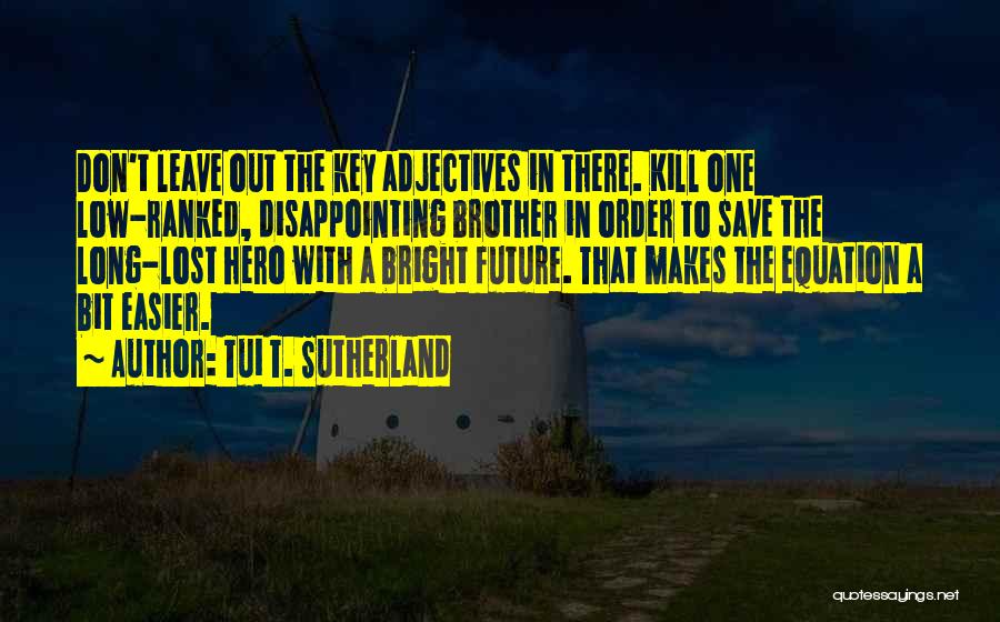 Tui T. Sutherland Quotes: Don't Leave Out The Key Adjectives In There. Kill One Low-ranked, Disappointing Brother In Order To Save The Long-lost Hero