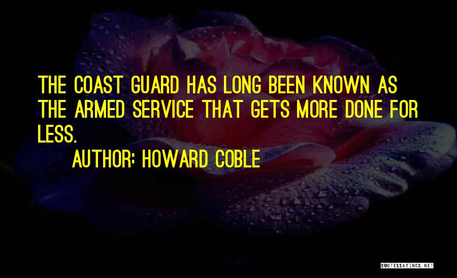Howard Coble Quotes: The Coast Guard Has Long Been Known As The Armed Service That Gets More Done For Less.