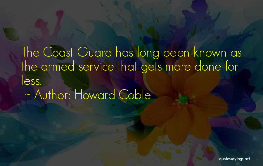 Howard Coble Quotes: The Coast Guard Has Long Been Known As The Armed Service That Gets More Done For Less.