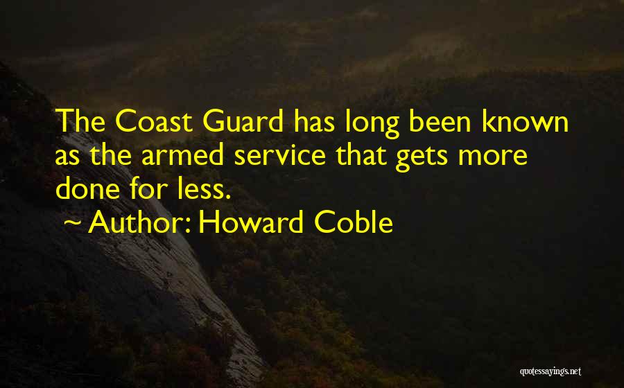 Howard Coble Quotes: The Coast Guard Has Long Been Known As The Armed Service That Gets More Done For Less.