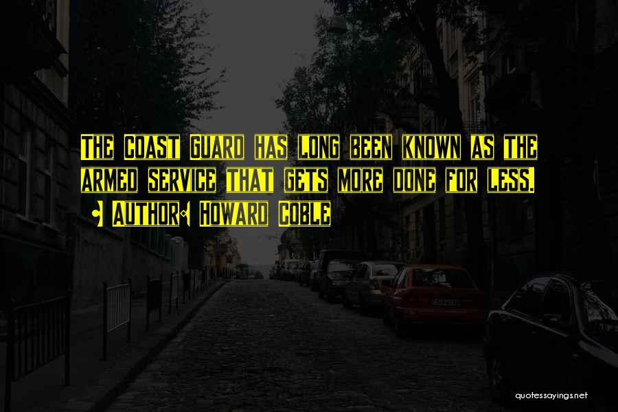 Howard Coble Quotes: The Coast Guard Has Long Been Known As The Armed Service That Gets More Done For Less.