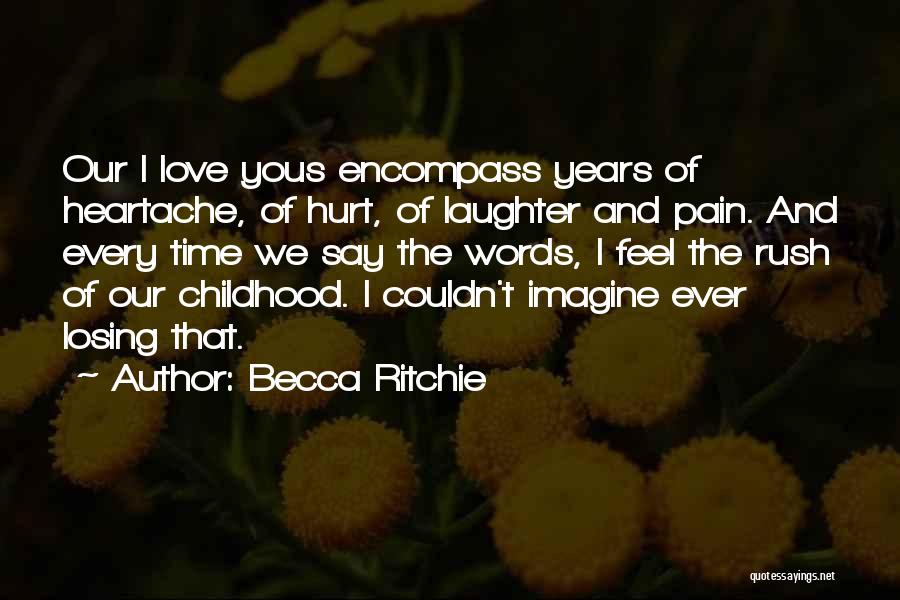 Becca Ritchie Quotes: Our I Love Yous Encompass Years Of Heartache, Of Hurt, Of Laughter And Pain. And Every Time We Say The