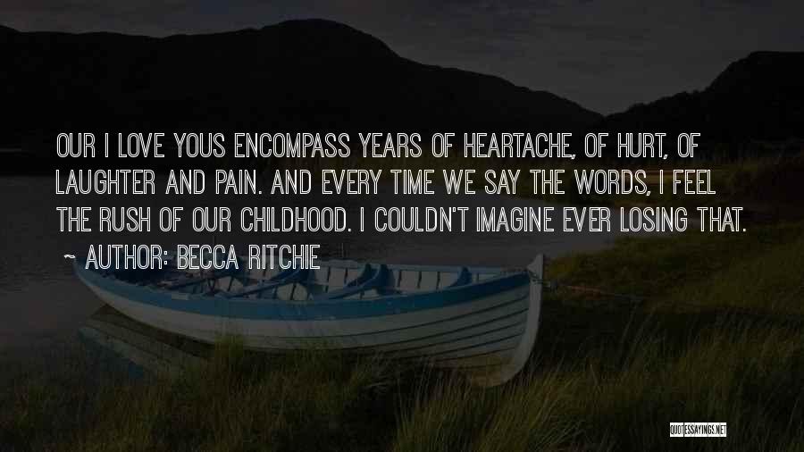 Becca Ritchie Quotes: Our I Love Yous Encompass Years Of Heartache, Of Hurt, Of Laughter And Pain. And Every Time We Say The