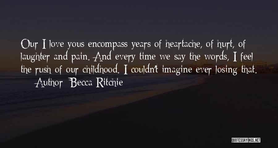 Becca Ritchie Quotes: Our I Love Yous Encompass Years Of Heartache, Of Hurt, Of Laughter And Pain. And Every Time We Say The