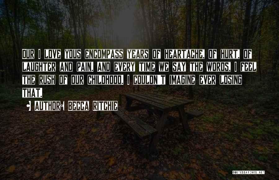 Becca Ritchie Quotes: Our I Love Yous Encompass Years Of Heartache, Of Hurt, Of Laughter And Pain. And Every Time We Say The