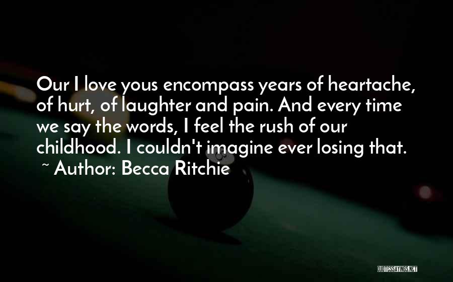 Becca Ritchie Quotes: Our I Love Yous Encompass Years Of Heartache, Of Hurt, Of Laughter And Pain. And Every Time We Say The