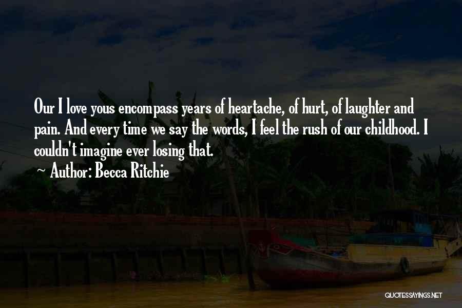 Becca Ritchie Quotes: Our I Love Yous Encompass Years Of Heartache, Of Hurt, Of Laughter And Pain. And Every Time We Say The