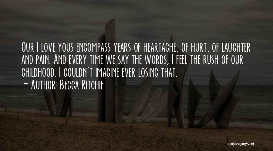 Becca Ritchie Quotes: Our I Love Yous Encompass Years Of Heartache, Of Hurt, Of Laughter And Pain. And Every Time We Say The