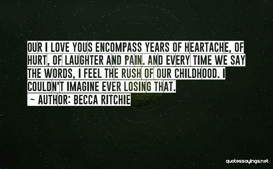 Becca Ritchie Quotes: Our I Love Yous Encompass Years Of Heartache, Of Hurt, Of Laughter And Pain. And Every Time We Say The