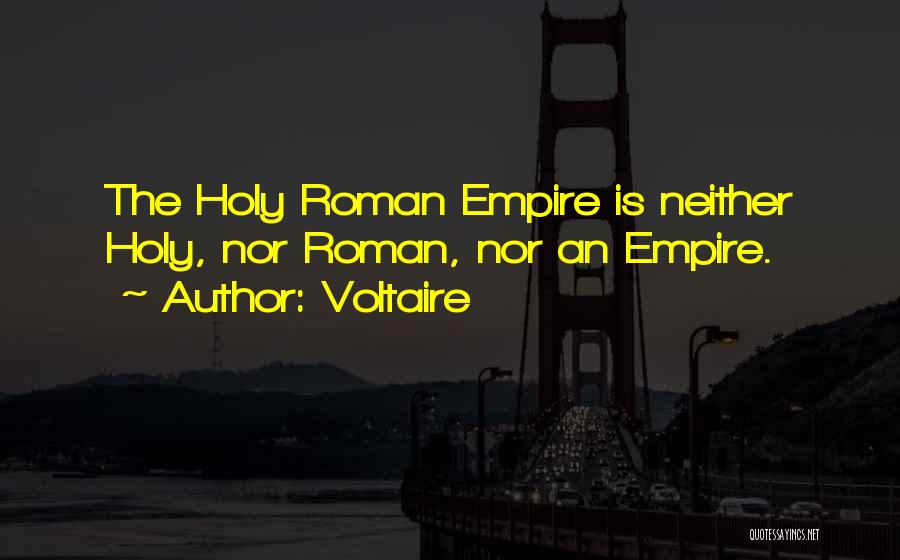 Voltaire Quotes: The Holy Roman Empire Is Neither Holy, Nor Roman, Nor An Empire.