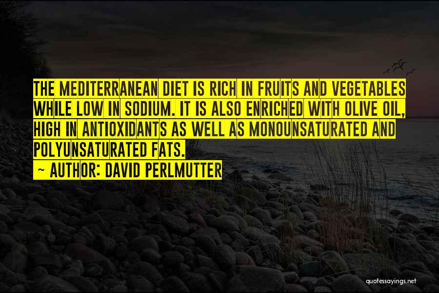 David Perlmutter Quotes: The Mediterranean Diet Is Rich In Fruits And Vegetables While Low In Sodium. It Is Also Enriched With Olive Oil,