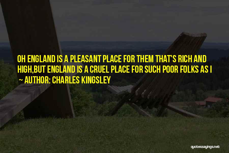 Charles Kingsley Quotes: Oh England Is A Pleasant Place For Them That's Rich And High,but England Is A Cruel Place For Such Poor