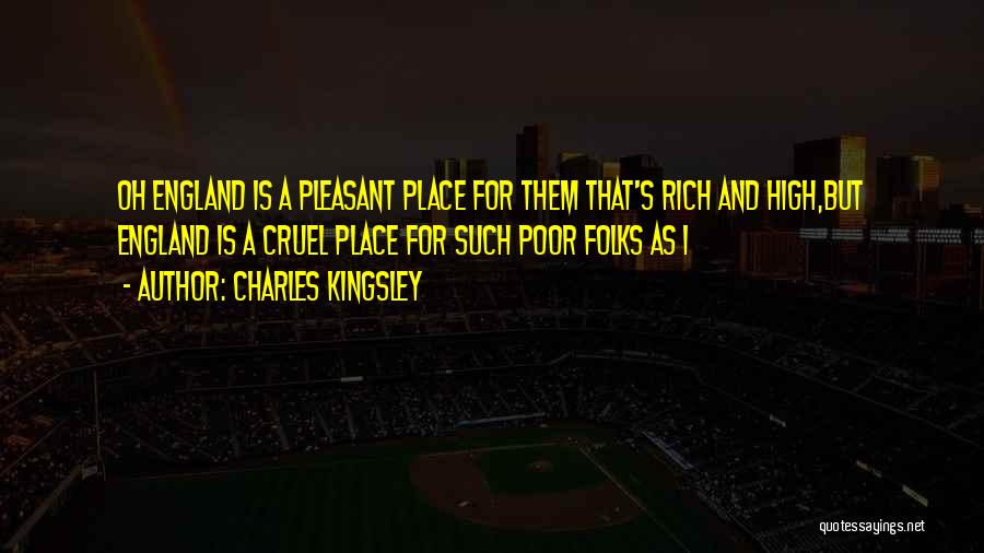 Charles Kingsley Quotes: Oh England Is A Pleasant Place For Them That's Rich And High,but England Is A Cruel Place For Such Poor