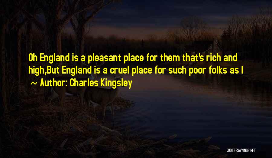 Charles Kingsley Quotes: Oh England Is A Pleasant Place For Them That's Rich And High,but England Is A Cruel Place For Such Poor