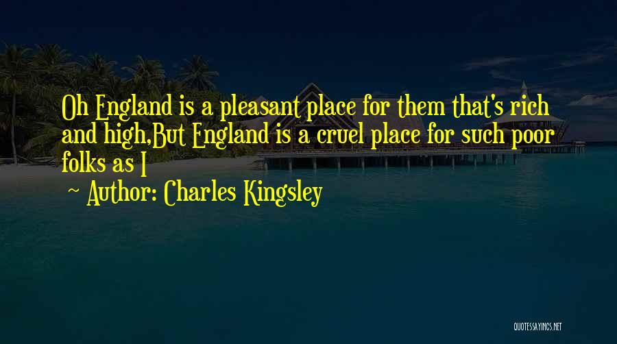 Charles Kingsley Quotes: Oh England Is A Pleasant Place For Them That's Rich And High,but England Is A Cruel Place For Such Poor