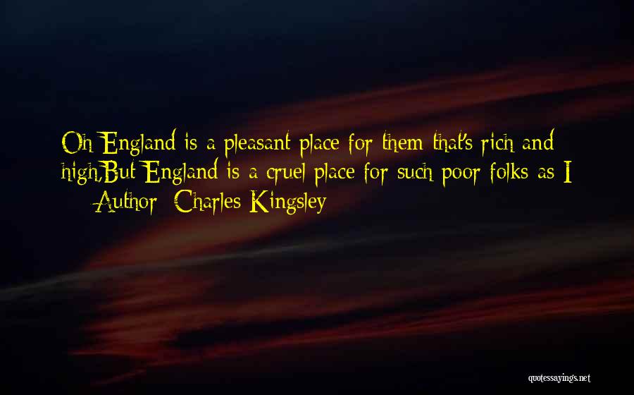 Charles Kingsley Quotes: Oh England Is A Pleasant Place For Them That's Rich And High,but England Is A Cruel Place For Such Poor