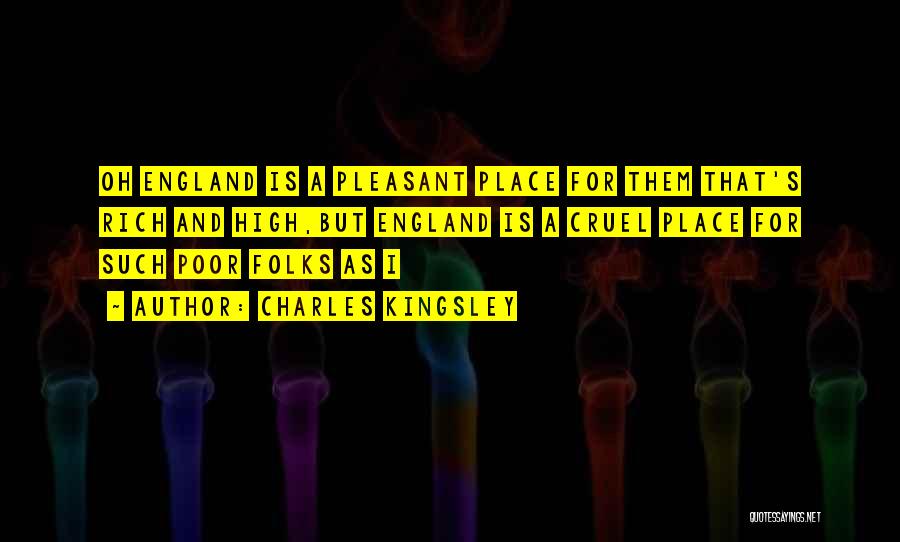 Charles Kingsley Quotes: Oh England Is A Pleasant Place For Them That's Rich And High,but England Is A Cruel Place For Such Poor