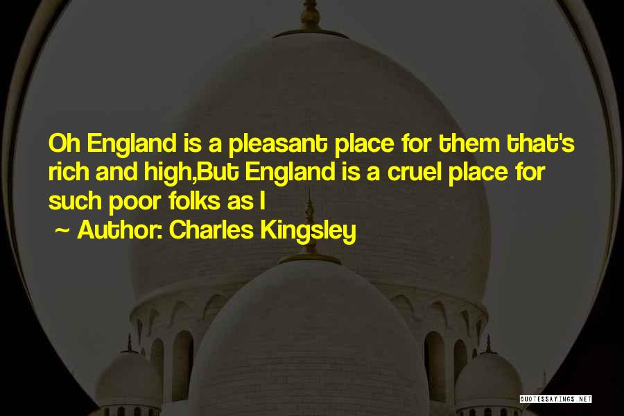 Charles Kingsley Quotes: Oh England Is A Pleasant Place For Them That's Rich And High,but England Is A Cruel Place For Such Poor