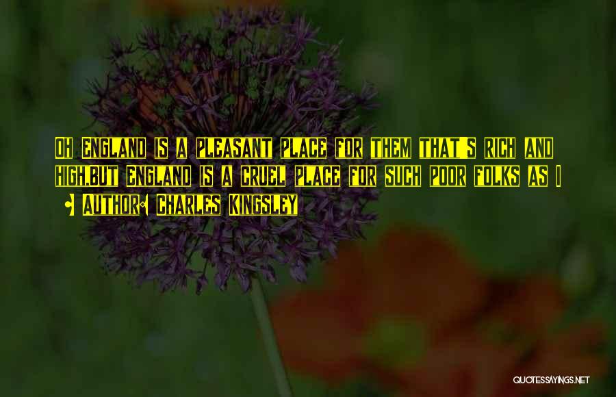 Charles Kingsley Quotes: Oh England Is A Pleasant Place For Them That's Rich And High,but England Is A Cruel Place For Such Poor
