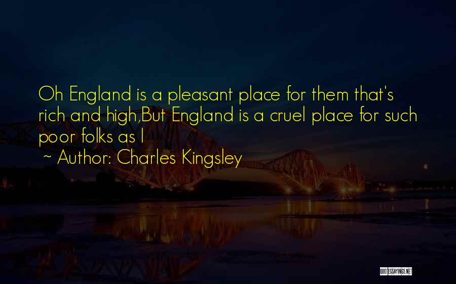 Charles Kingsley Quotes: Oh England Is A Pleasant Place For Them That's Rich And High,but England Is A Cruel Place For Such Poor