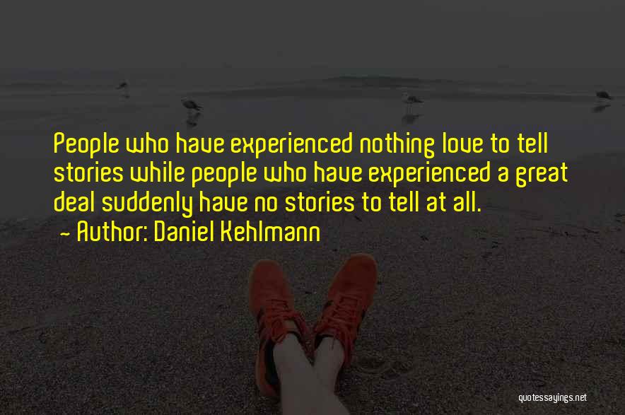 Daniel Kehlmann Quotes: People Who Have Experienced Nothing Love To Tell Stories While People Who Have Experienced A Great Deal Suddenly Have No