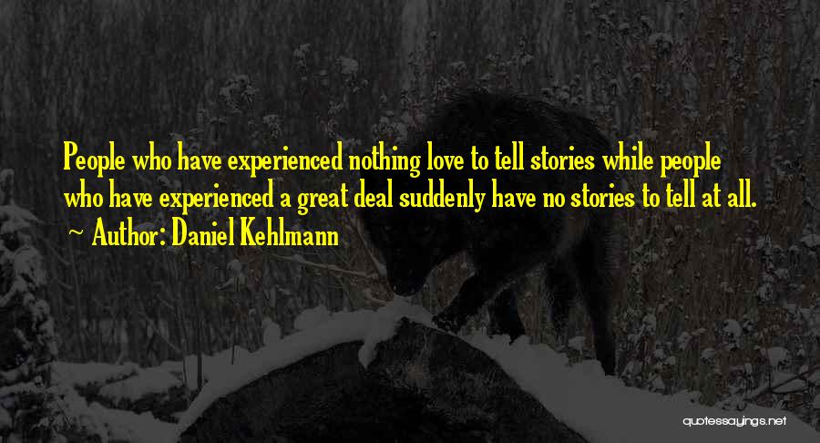 Daniel Kehlmann Quotes: People Who Have Experienced Nothing Love To Tell Stories While People Who Have Experienced A Great Deal Suddenly Have No