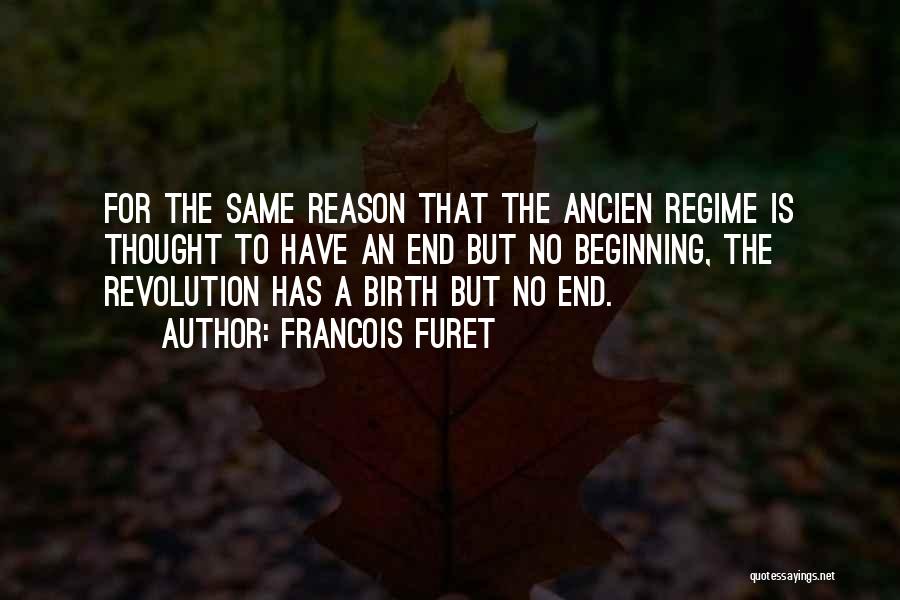 Francois Furet Quotes: For The Same Reason That The Ancien Regime Is Thought To Have An End But No Beginning, The Revolution Has