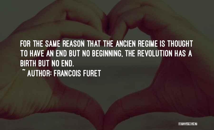 Francois Furet Quotes: For The Same Reason That The Ancien Regime Is Thought To Have An End But No Beginning, The Revolution Has