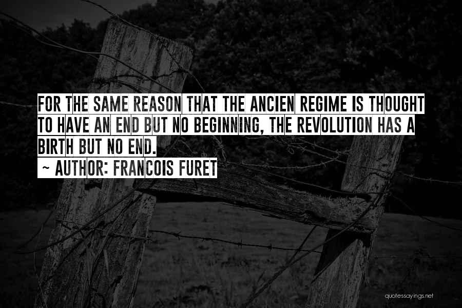 Francois Furet Quotes: For The Same Reason That The Ancien Regime Is Thought To Have An End But No Beginning, The Revolution Has