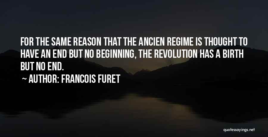 Francois Furet Quotes: For The Same Reason That The Ancien Regime Is Thought To Have An End But No Beginning, The Revolution Has