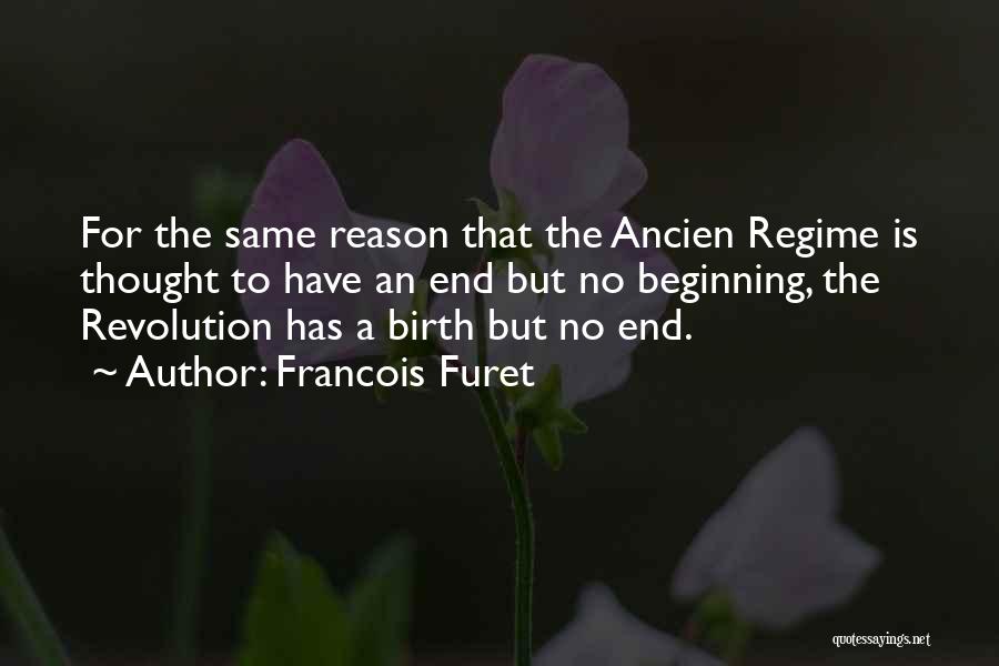 Francois Furet Quotes: For The Same Reason That The Ancien Regime Is Thought To Have An End But No Beginning, The Revolution Has